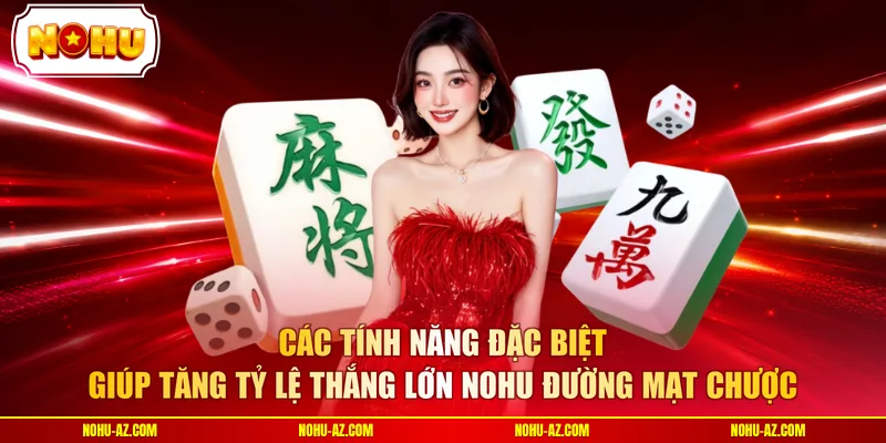 Các tính năng đặc biệt giúp tăng tỷ lệ thắng lớn nohu đường mạt chược