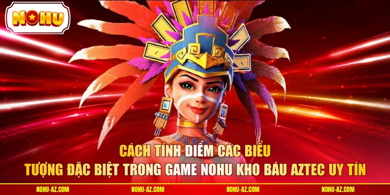 Cách tính điểm các biểu tượng đặc biệt trong Game nohu kho báu aztec uy tín