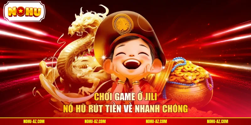 Chơi game ở JILI Nổ Hũ rút tiền về nhanh chóng