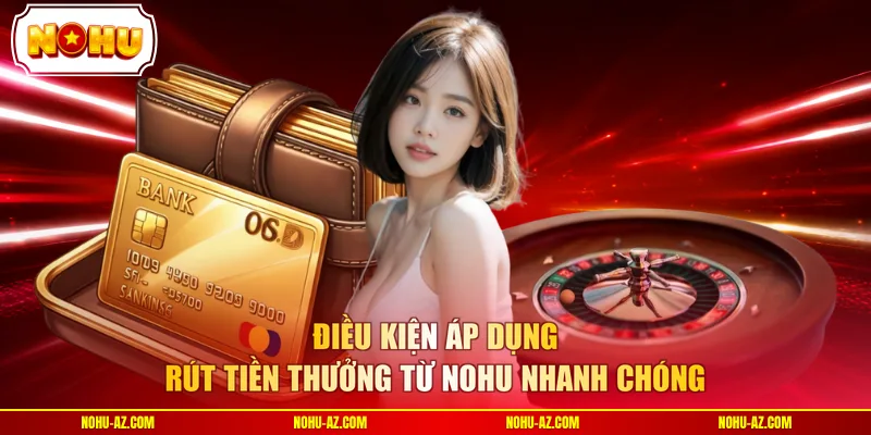 Điều kiện áp dụng rút tiền thưởng từ NOHU nhanh chóng