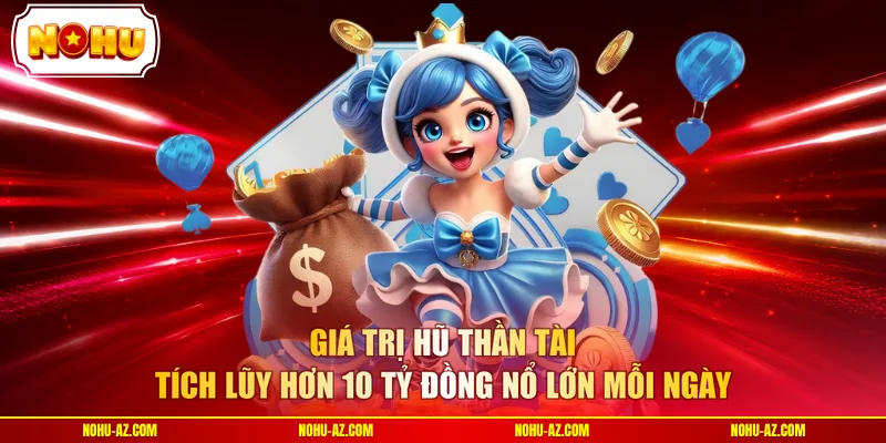 Giá trị hũ thần tài tích lũy hơn 10 tỷ đồng nổ lớn mỗi ngày