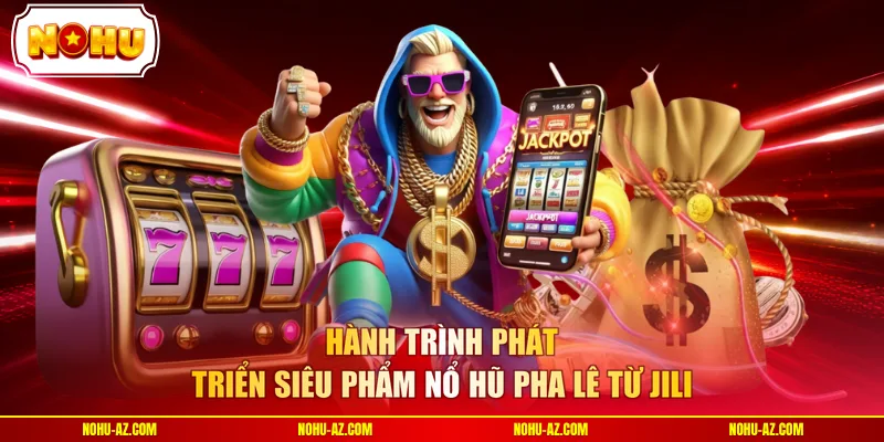 Hành trình phát triển siêu phẩm Nổ Hũ Pha Lê từ JILI
