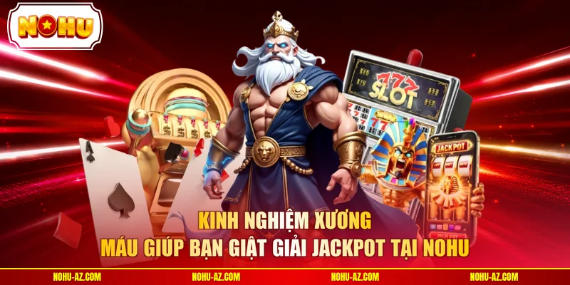 Kinh nghiệm xương máu giúp bạn giật giải Jackpot tại NOHU